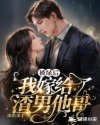 我嫁给了渣男他哥免费阅读